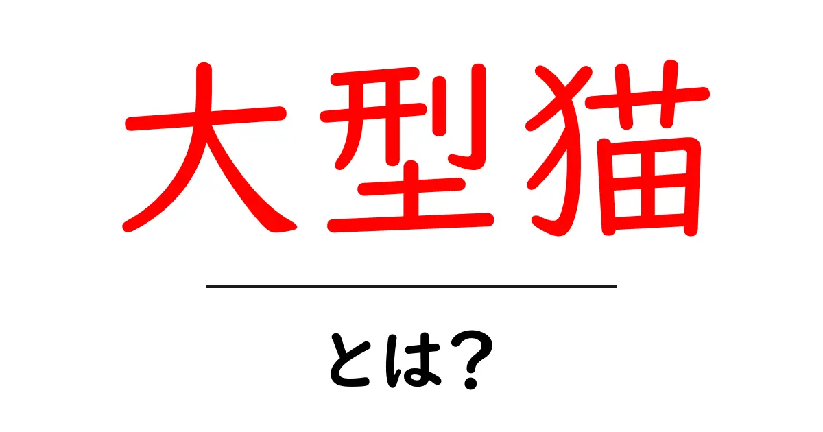 大型猫とは？特徴・種類・飼い方を初心者向けに解説共起語・同意語・対義語も併せて解説！