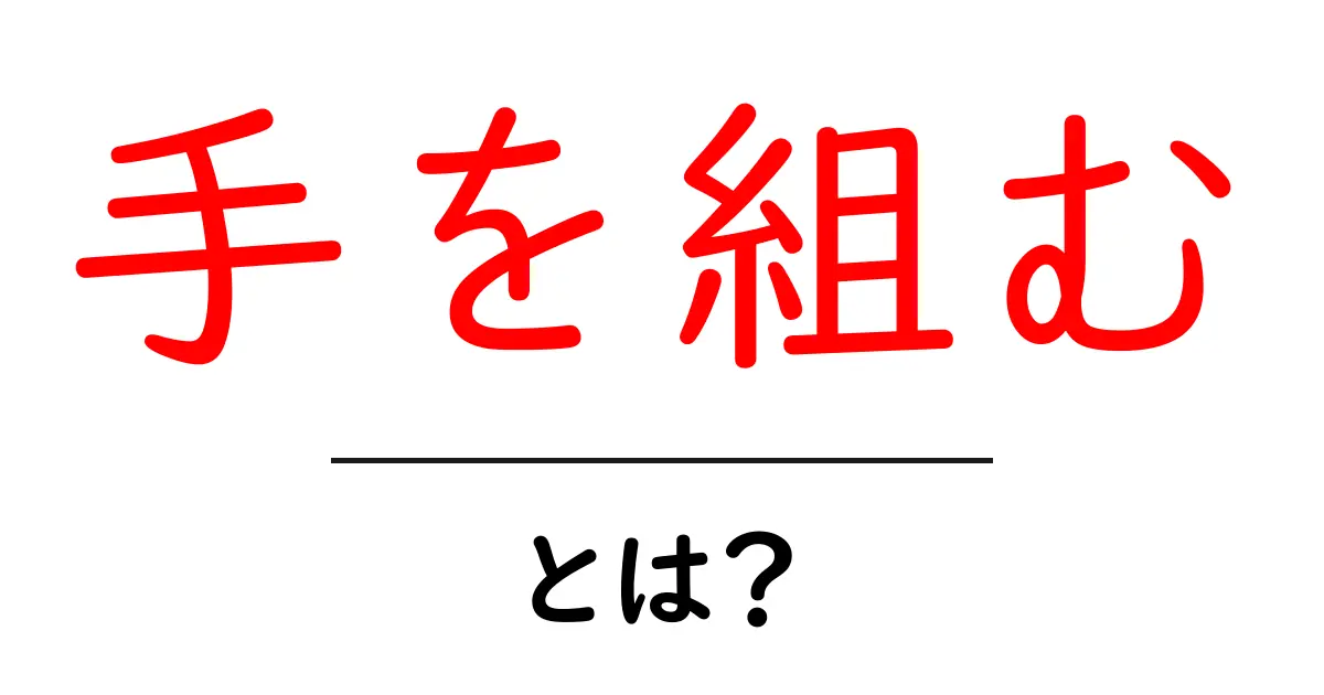 手を組む・とは？意味と使い方を徹底解説共起語・同意語・対義語も併せて解説！