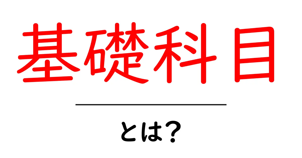 基礎科目・とは？初心者にも分かる基礎科目の意味と役割共起語・同意語・対義語も併せて解説！