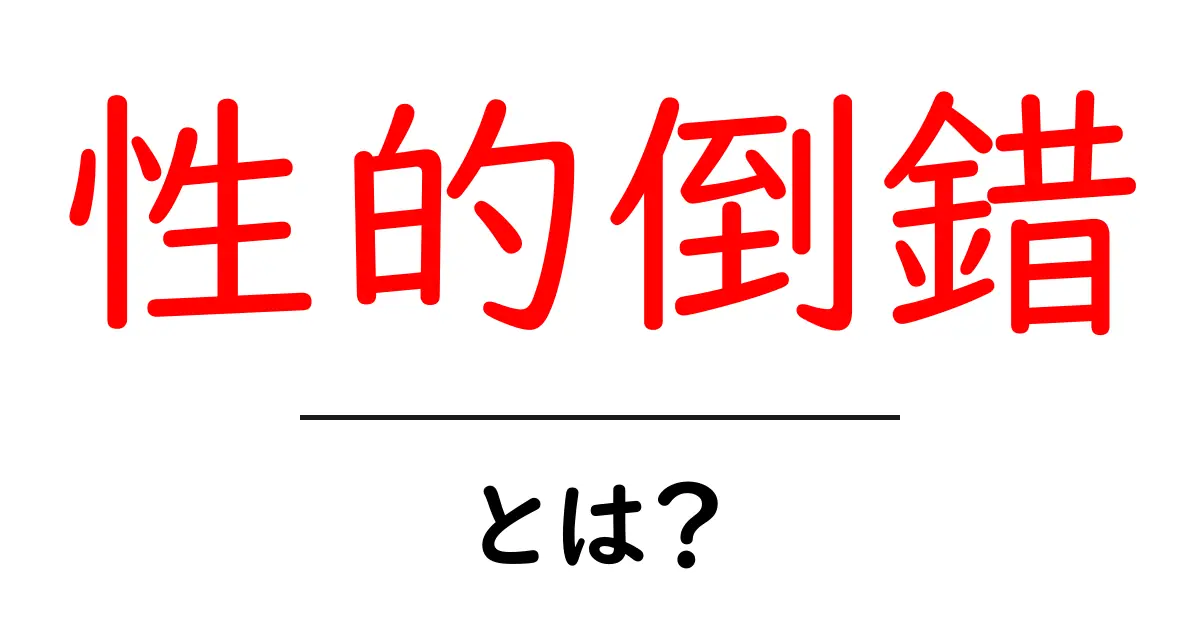 性的倒錯とは？初心者にもわかる基本解説共起語・同意語・対義語も併せて解説！