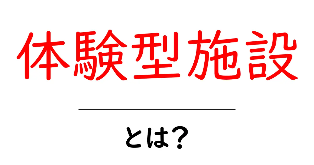 体験型施設・とは？初心者が知っておくべき基本と楽しみ方共起語・同意語・対義語も併せて解説！