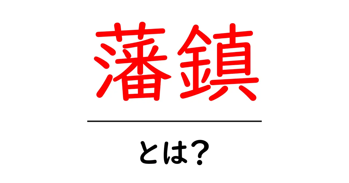 藩鎮・とは?初心者にもわかる基本解説と歴史的イメージ共起語・同意語・対義語も併せて解説!