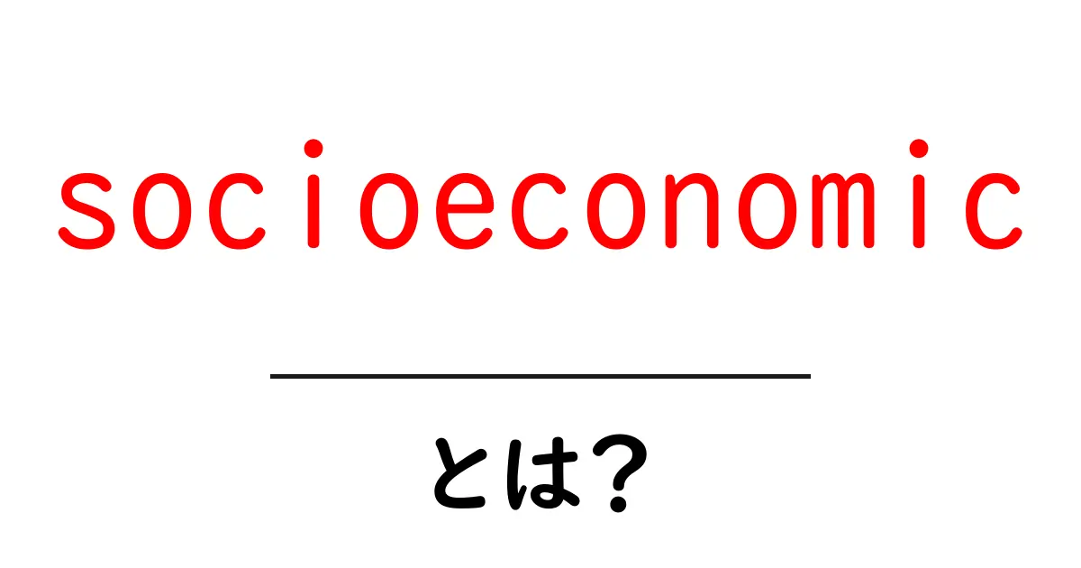 socioeconomic とは？初心者にもわかる基本と日常への影響共起語・同意語・対義語も併せて解説！