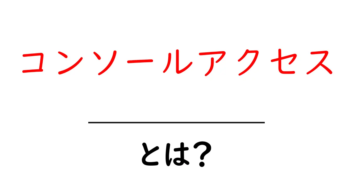 コンソールアクセスとは何かを徹底解説｜初心者でも分かる使い方と注意点共起語・同意語・対義語も併せて解説！