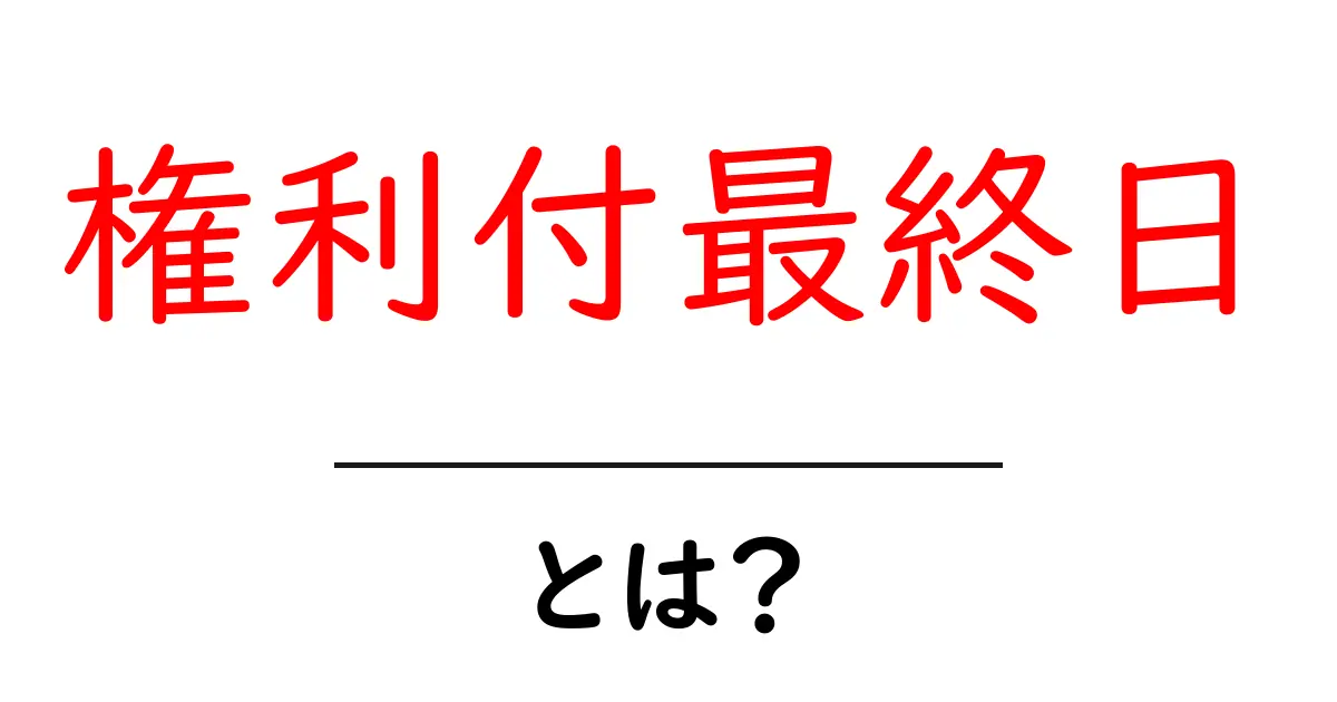 権利付最終日とは？初心者でも分かる権利付き株の仕組みと知るべきポイント共起語・同意語・対義語も併せて解説！