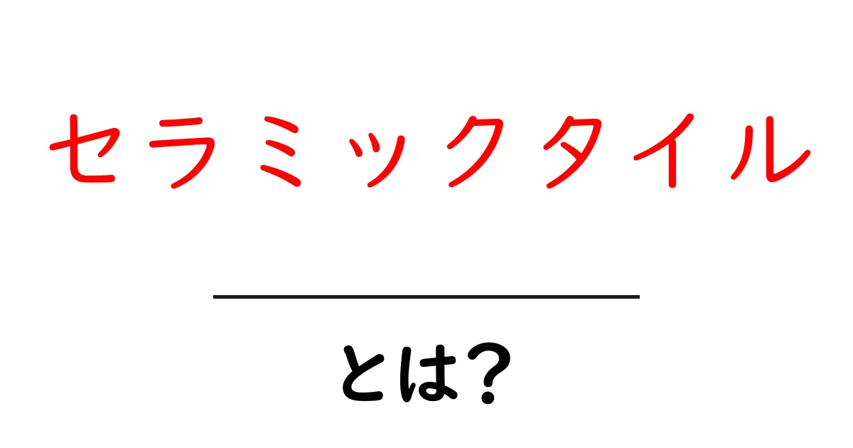 セラミックタイルとは？初心者が知りたい特徴と選び方・お手入れを徹底解説共起語・同意語・対義語も併せて解説！