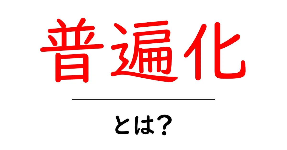 普遍化・とは？初心者にもわかる意味と使い方共起語・同意語・対義語も併せて解説！