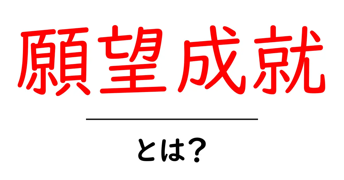 願望成就・とは?初心者でも分かるやさしい解説と日常に活かす実践ガイド共起語・同意語・対義語も併せて解説!