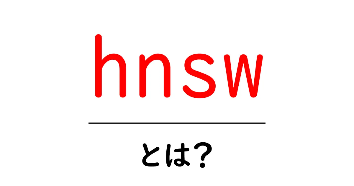 hnswとは？初心者でもわかる高速近傍探索のしくみを徹底解説共起語・同意語・対義語も併せて解説！