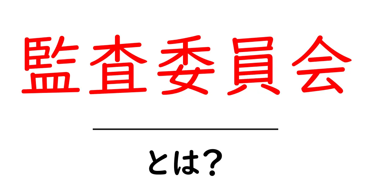 監査委員会・とは？初心者にも分かる基本と役割を解説共起語・同意語・対義語も併せて解説！