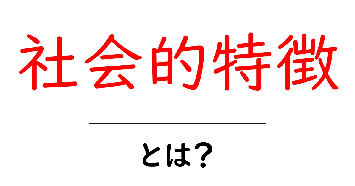 社会的特徴とは？初心者でも分かる解説と事例共起語・同意語・対義語も併せて解説！