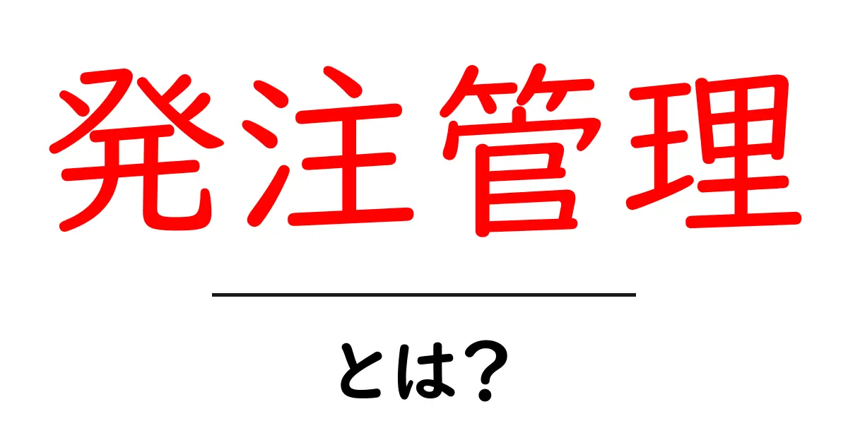発注管理・とは？初心者のための基本ガイド共起語・同意語・対義語も併せて解説！