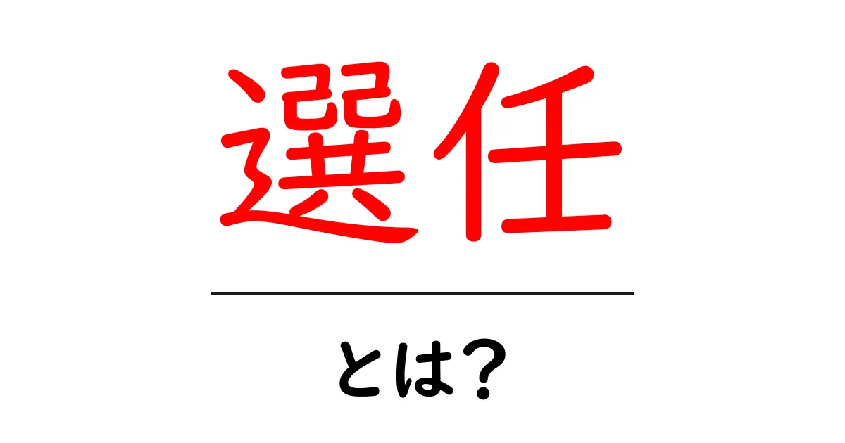 選任・とは？組織での意味と使い方を初心者にもわかりやすく解説共起語・同意語・対義語も併せて解説！