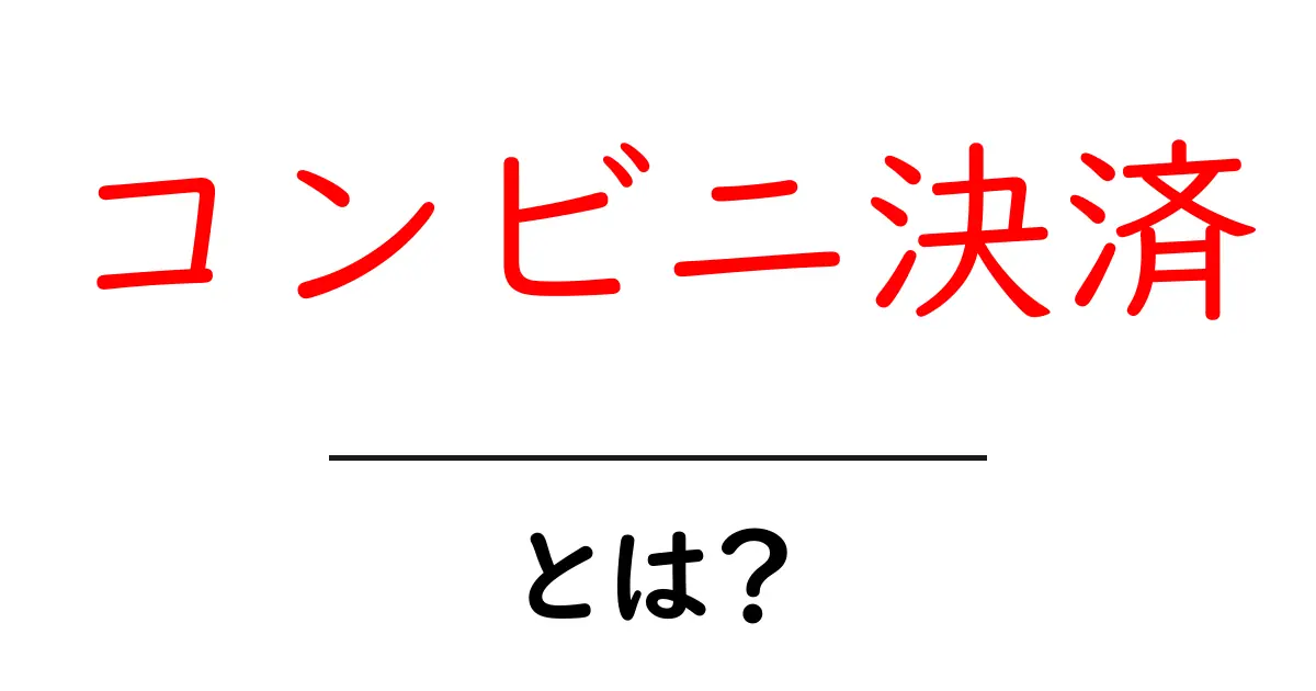 コンビニ決済・とは？初心者が押さえる基本と使い方ガイド共起語・同意語・対義語も併せて解説！