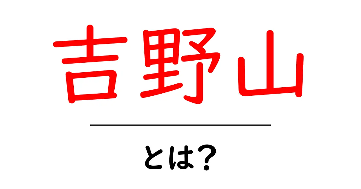 吉野山・とは？初心者向け解説ガイド共起語・同意語・対義語も併せて解説！