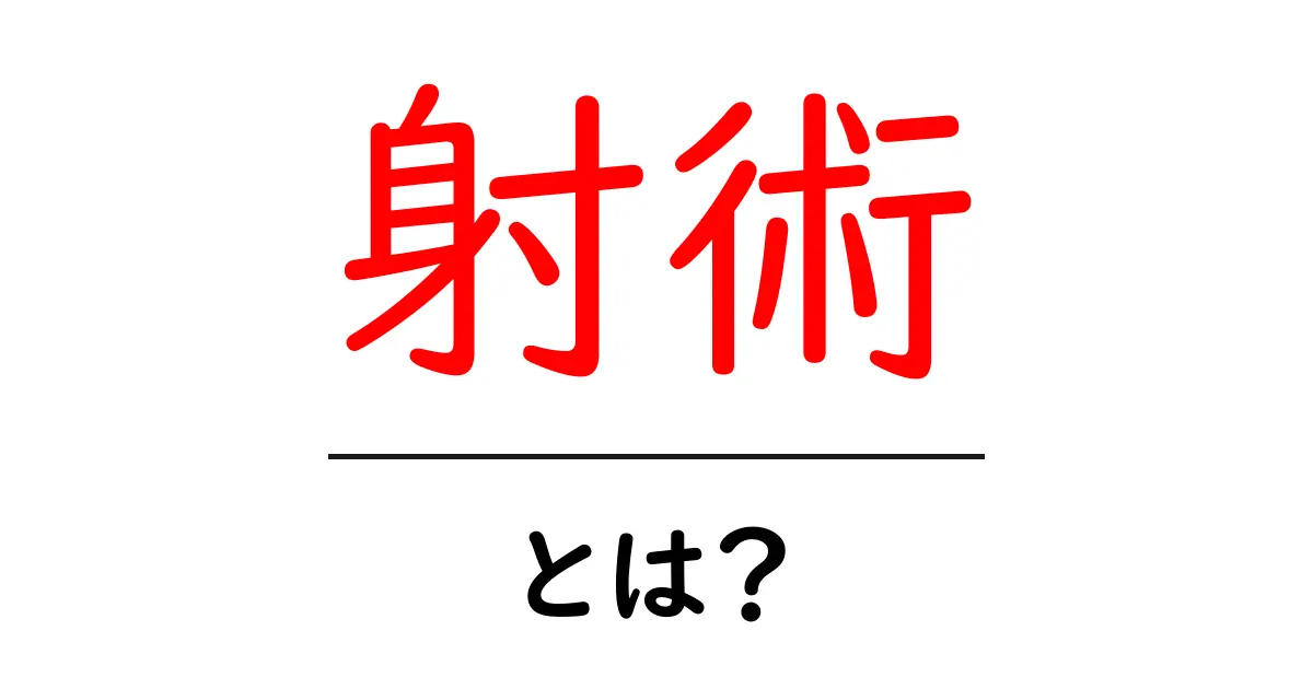 射術・とは?初心者が知る射術の基本と歴史を解説共起語・同意語・対義語も併せて解説!