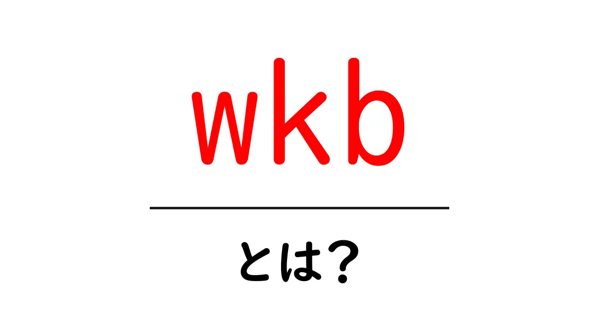 wkbとは？初心者にもわかる意味と使い方を徹底解説！共起語・同意語・対義語も併せて解説！