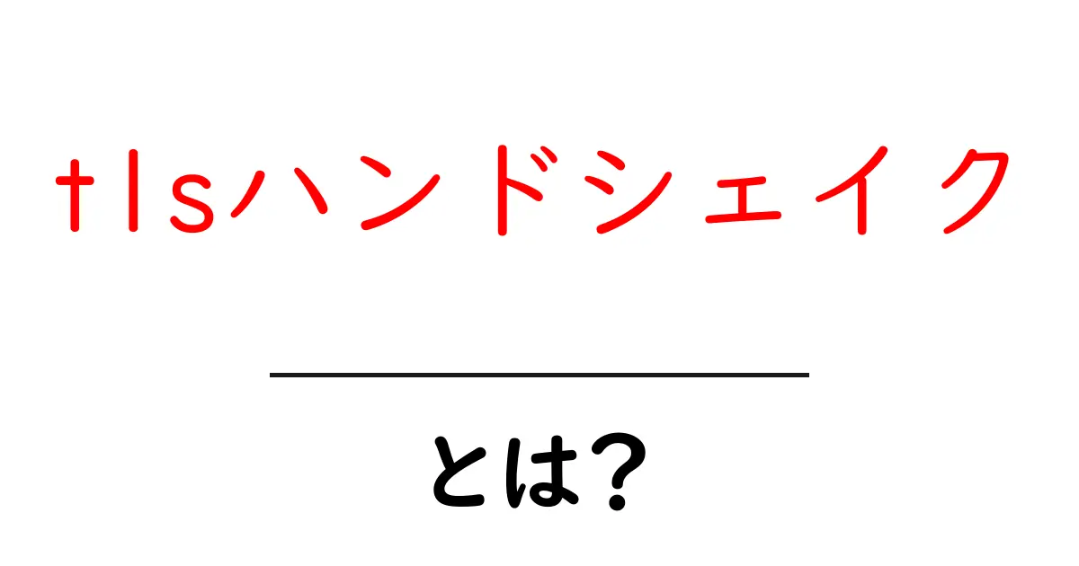 tlsハンドシェイク・とは?初心者向けにわかりやすく解説する基本の仕組みと流れ共起語・同意語・対義語も併せて解説!