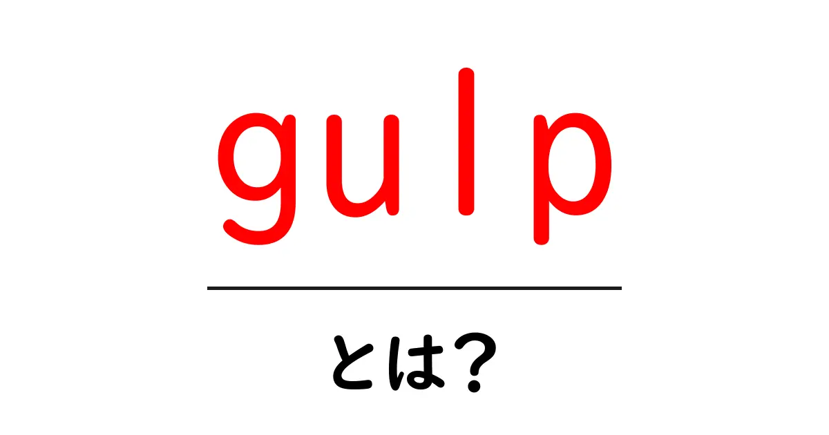 gulp・とは?初心者でも分かる使い方と魅力を徹底解説共起語・同意語・対義語も併せて解説!