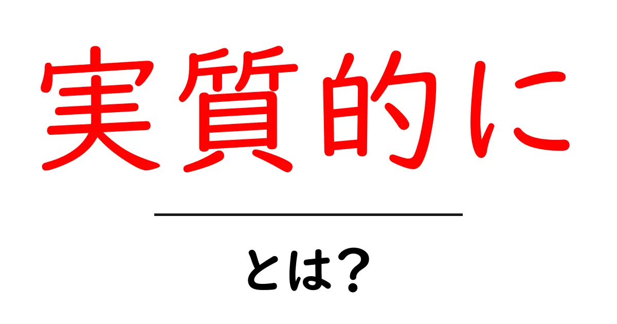 実質的に・とは？意味と使い方を初心者にも分かりやすく解説共起語・同意語・対義語も併せて解説！