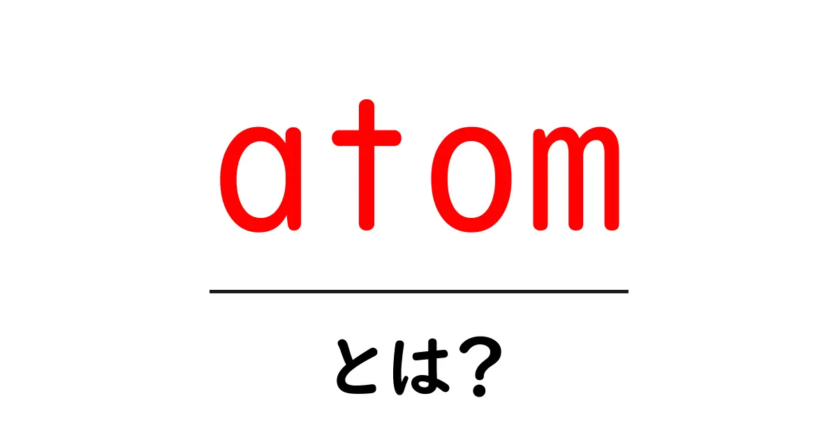 atomとは？初心者向けにやさしく解説する基本ガイド共起語・同意語・対義語も併せて解説！