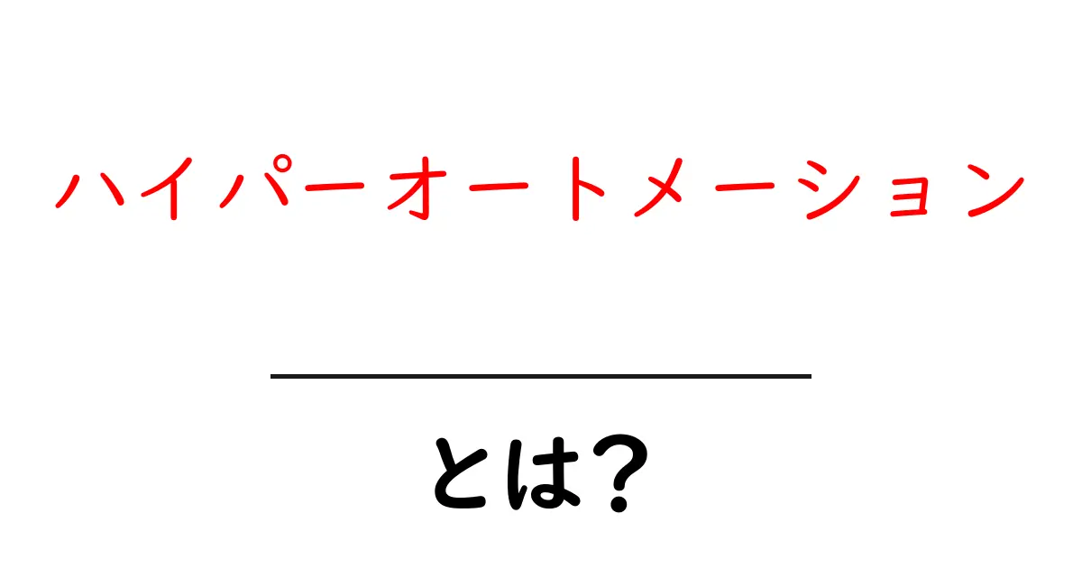 ハイパーオートメーションとは?初心者にもわかる解説と実践のコツ共起語・同意語・対義語も併せて解説!