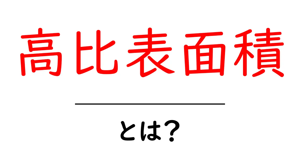 高比表面積とは？初心者のためのやさしい解説ガイド共起語・同意語・対義語も併せて解説！