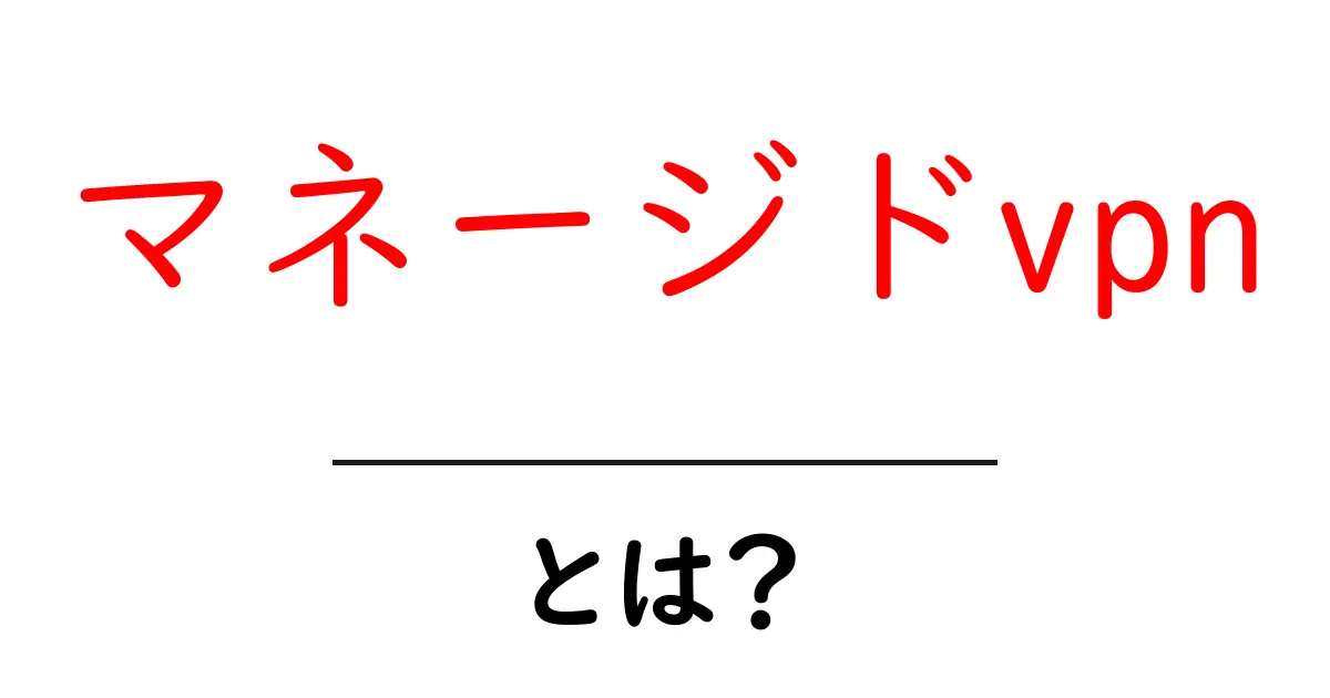 マネージドvpn・とは?初心者でもわかる仕組みと選び方共起語・同意語・対義語も併せて解説!