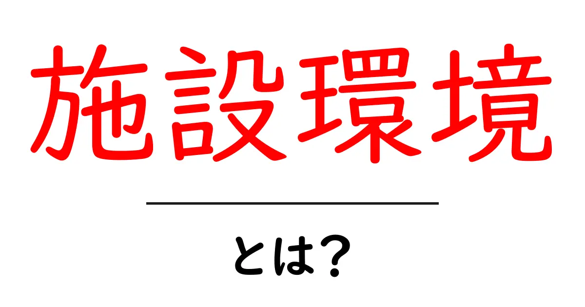 施設環境・とは?初心者に優しい基礎知識と身近な例共起語・同意語・対義語も併せて解説!
