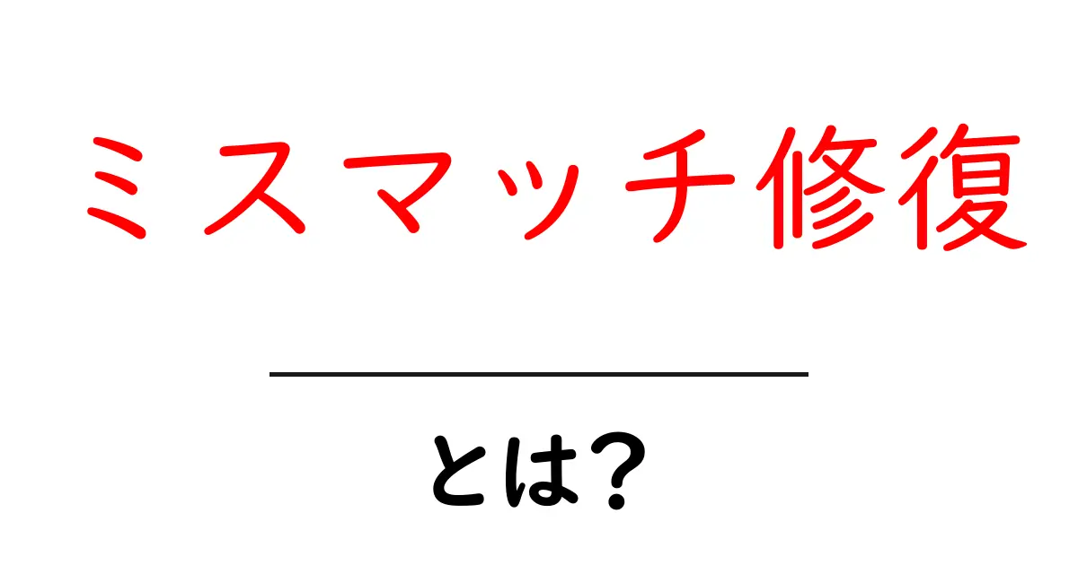ミスマッチ修復・とは?初心者にも分かる基礎解説と身近な例共起語・同意語・対義語も併せて解説!