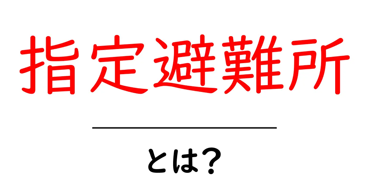 指定避難所・とは？災害時の避難先を正しく選ぶための基礎ガイド共起語・同意語・対義語も併せて解説！