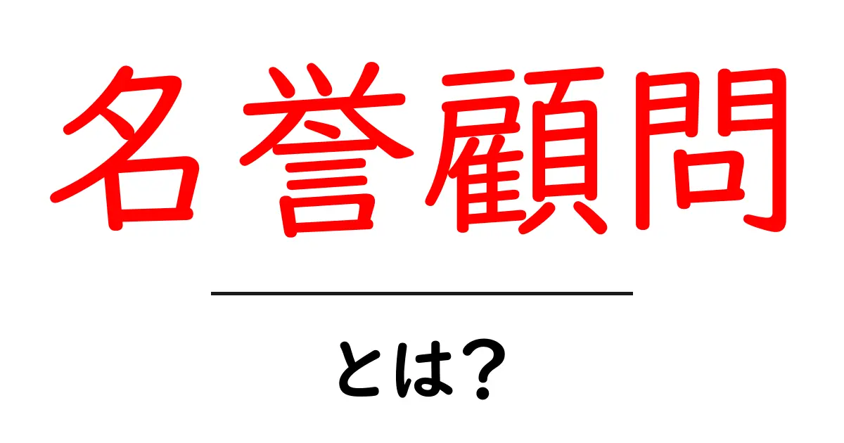 名誉顧問・とは？初心者にもわかる意味と役割を解説共起語・同意語・対義語も併せて解説！