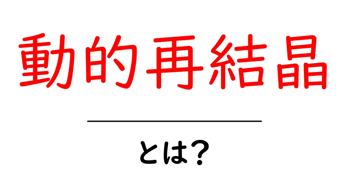 動的再結晶・とは?初心者でもわかる基本と仕組みを徹底解説共起語・同意語・対義語も併せて解説!