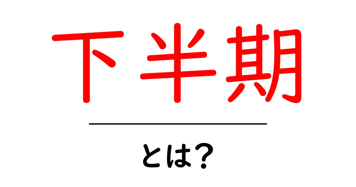 下半期・とは?初心者でもわかる意味と使い方を詳しく解説共起語・同意語・対義語も併せて解説!
