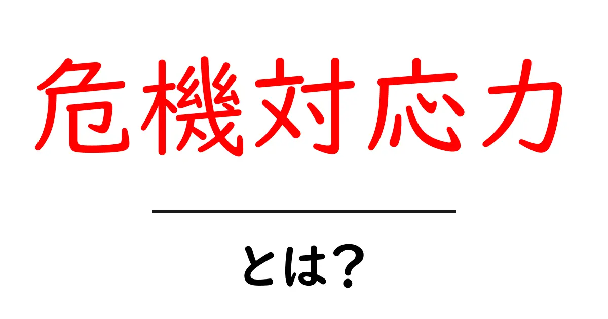 危機対応力・とは？初心者にもわかる基礎解説と鍛え方共起語・同意語・対義語も併せて解説！