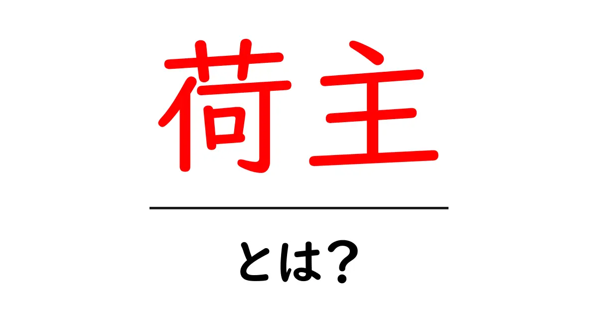 荷主・とは?初心者でもスッと分かる物流の基本と役割を解説共起語・同意語・対義語も併せて解説!