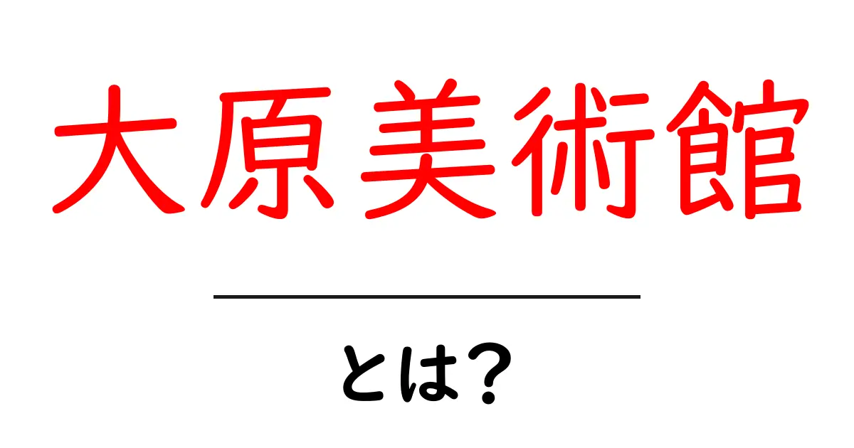 大原美術館・とは？初心者にもわかる魅力と見どころ共起語・同意語・対義語も併せて解説！