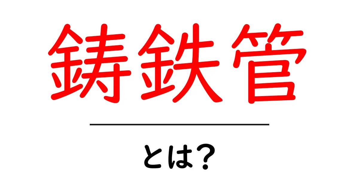 鋳鉄管・とは？初心者にもわかる解説：配管の基礎をやさしく学ぶ共起語・同意語・対義語も併せて解説！