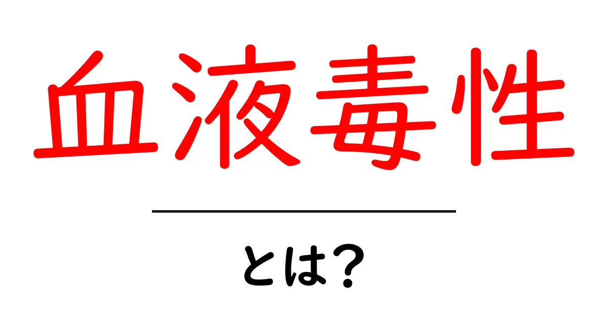 血液毒性とは?初心者にもわかる基本ガイド共起語・同意語・対義語も併せて解説!
