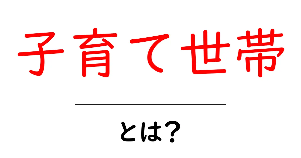 子育て世帯とは？初心者でもわかる基本と現実的なサポートの解説共起語・同意語・対義語も併せて解説！