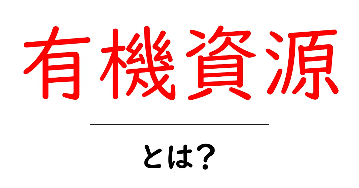 有機資源とは?初心者でもわかる有機資源の基礎と身近な活用法共起語・同意語・対義語も併せて解説!