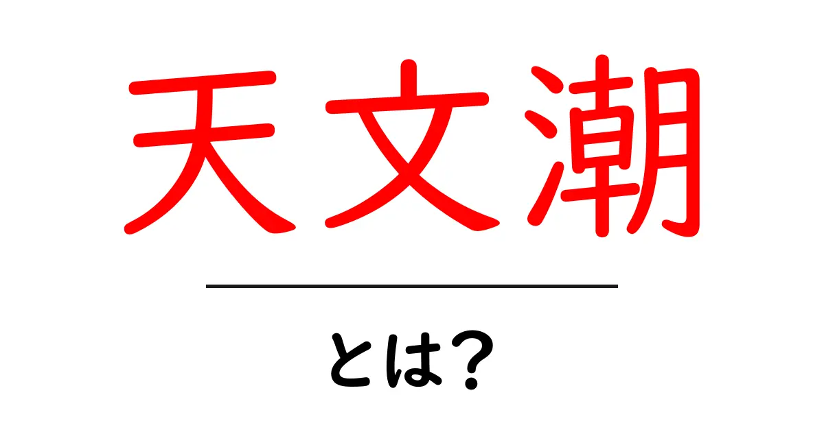 天文潮とは？ 初心者向けにわかりやすく解説する天文潮の基本共起語・同意語・対義語も併せて解説！