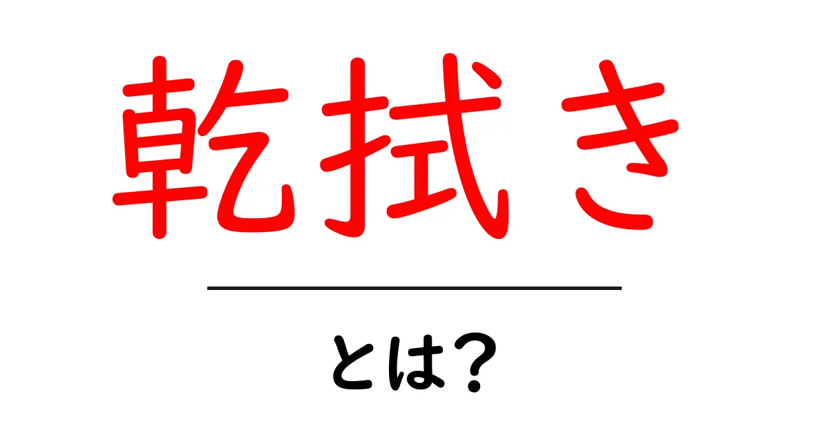 乾拭き・とは？初心者にやさしく解説する使い方と意味共起語・同意語・対義語も併せて解説！