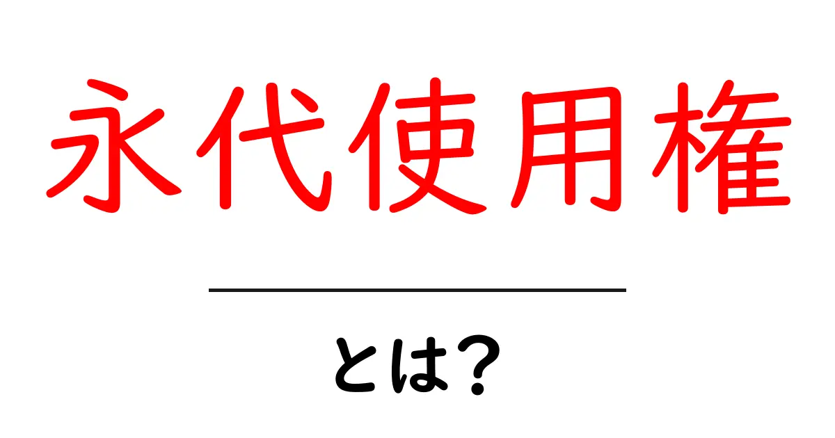 永代使用権・とは?初心者にもわかる基礎ガイドと実例共起語・同意語・対義語も併せて解説!