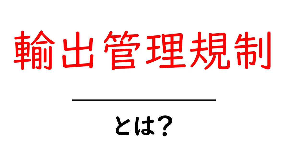 輸出管理規制とは？初心者でも分かる基本ガイド共起語・同意語・対義語も併せて解説！