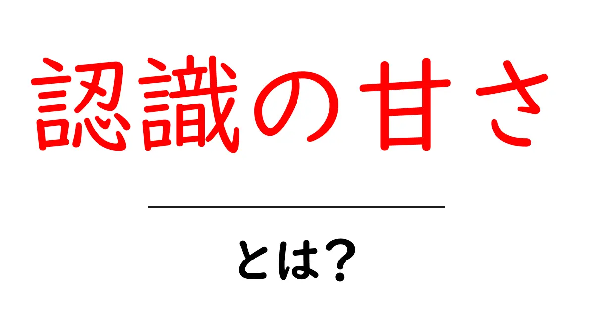 認識の甘さとは？初心者にも分かる意味と対策、今すぐ実践できる3つのポイント共起語・同意語・対義語も併せて解説！