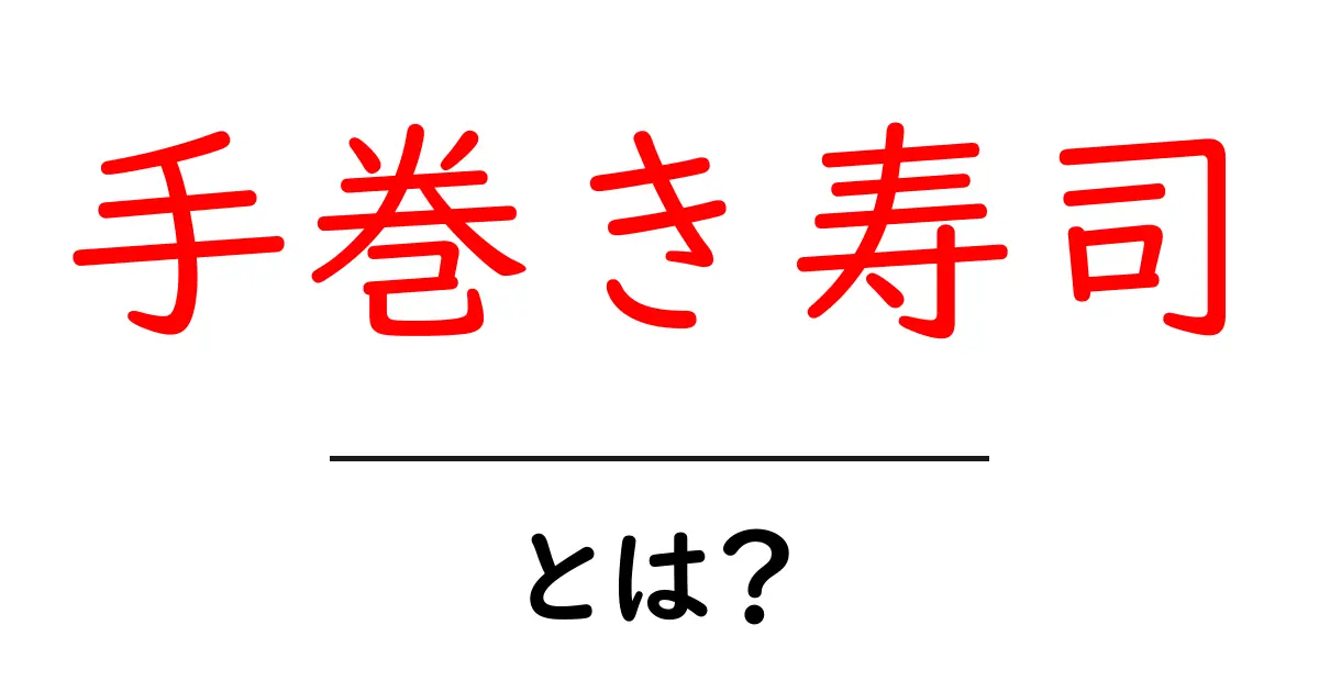 手巻き寿司・とは？初心者でもわかる基本と作り方のコツ共起語・同意語・対義語も併せて解説！