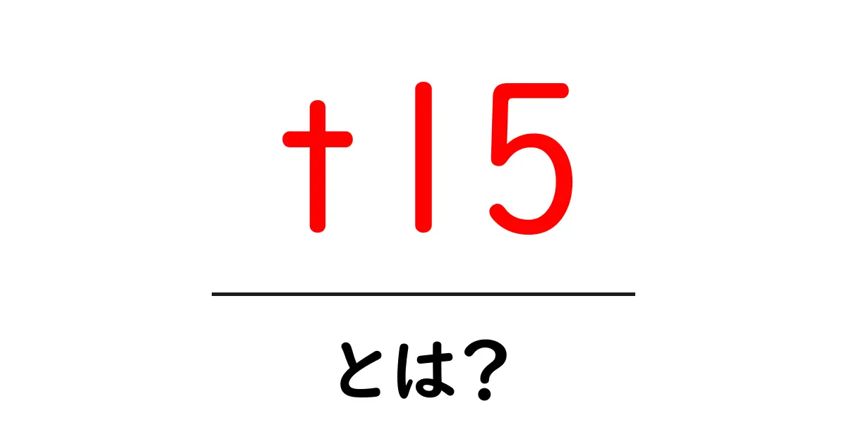 t15とは?初心者にもわかる意味と使い方を徹底解説共起語・同意語・対義語も併せて解説!