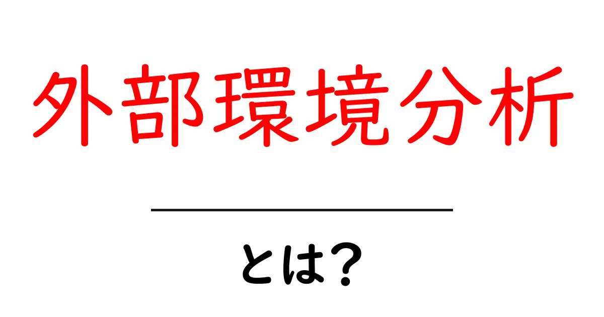 外部環境分析・とは？初心者が知りたい基本と活用法共起語・同意語・対義語も併せて解説！