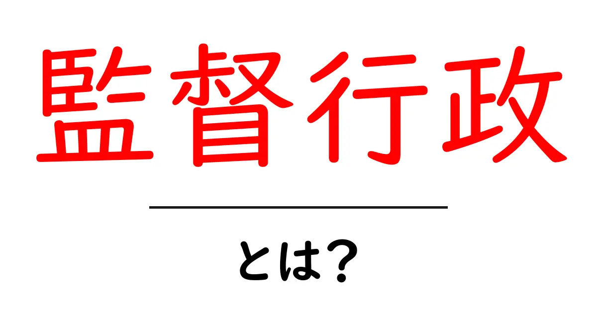 監督行政とは？初心者が知るべき基本と役割をわかりやすく解説共起語・同意語・対義語も併せて解説！